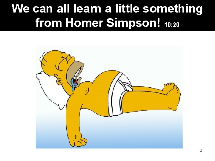 We can all learn a little something from Homer Simpson! 10: 20 3 