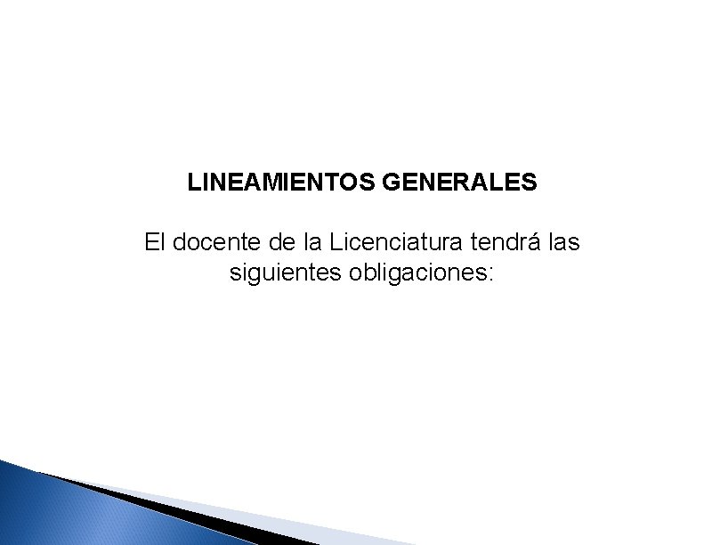 LINEAMIENTOS GENERALES El docente de la Licenciatura tendrá las siguientes obligaciones: 