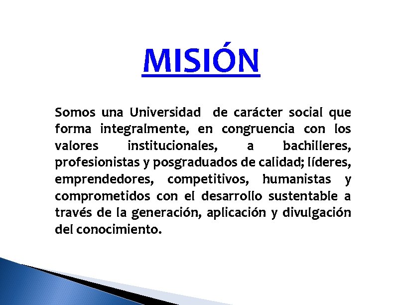 MISIÓN Somos una Universidad de carácter social que forma integralmente, en congruencia con los