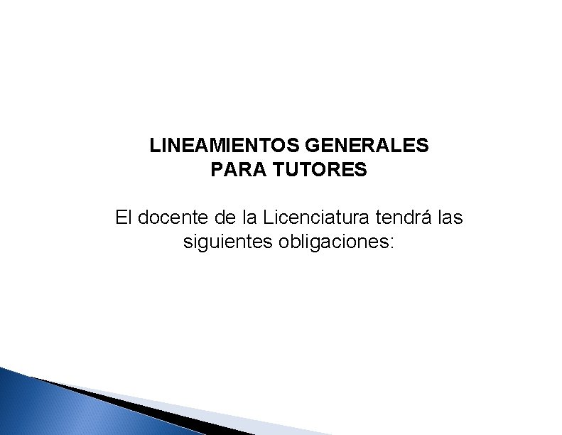 LINEAMIENTOS GENERALES PARA TUTORES El docente de la Licenciatura tendrá las siguientes obligaciones: 