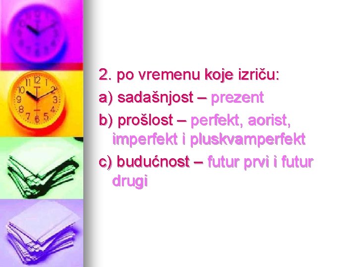 2. po vremenu koje izriču: a) sadašnjost – prezent b) prošlost – perfekt, aorist,
