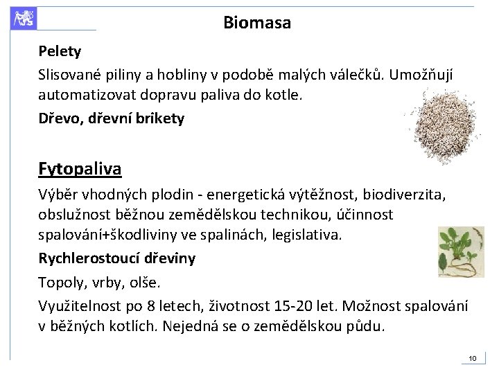 Biomasa Pelety Slisované piliny a hobliny v podobě malých válečků. Umožňují automatizovat dopravu paliva