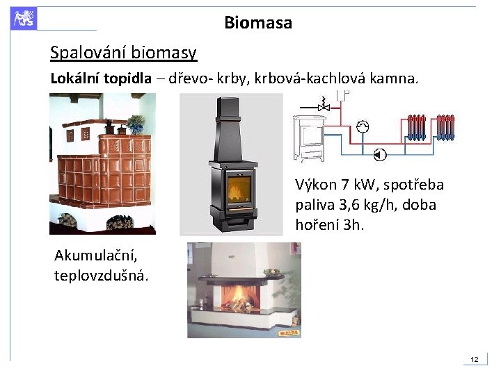 Biomasa Spalování biomasy Lokální topidla – dřevo- krby, krbová-kachlová kamna. Výkon 7 k. W,