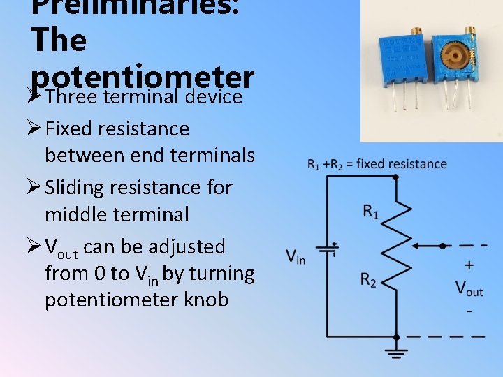 Preliminaries: The potentiometer Ø Three terminal device Ø Fixed resistance between end terminals Ø