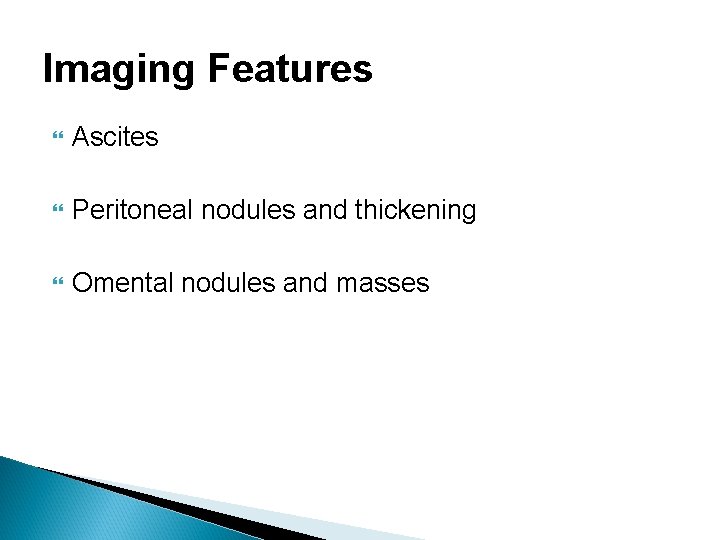 Imaging Features Ascites Peritoneal nodules and thickening Omental nodules and masses 