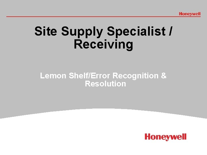 Site Supply Specialist / Receiving Lemon Shelf/Error Recognition & Resolution # HONEYWELL - CONFIDENTIAL