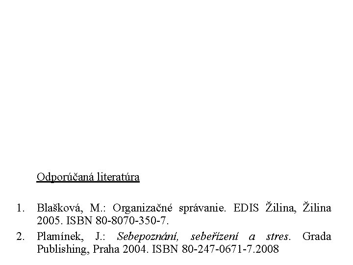 Odporúčaná literatúra 1. Blašková, M. : Organizačné správanie. EDIS Žilina, Žilina 2005. ISBN 80