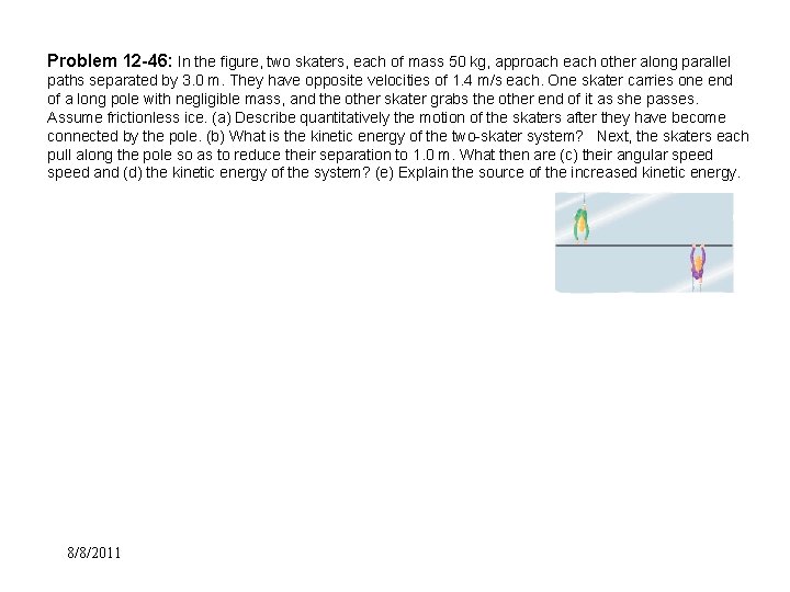 Problem 12 -46: In the figure, two skaters, each of mass 50 kg, approach