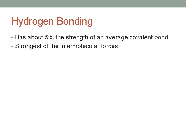 Hydrogen Bonding • Has about 5% the strength of an average covalent bond •