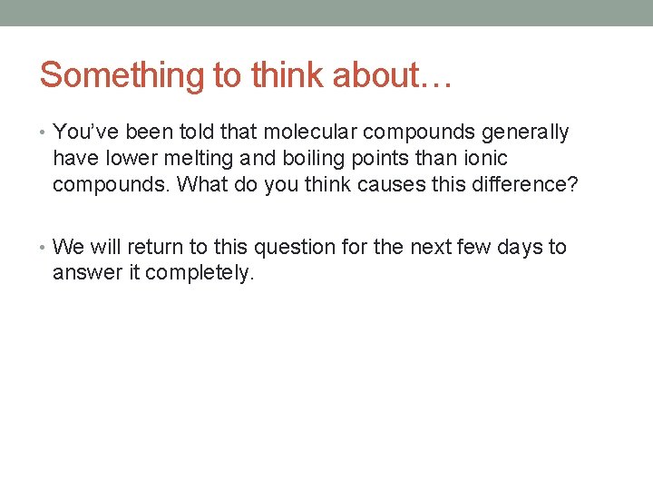 Something to think about… • You’ve been told that molecular compounds generally have lower