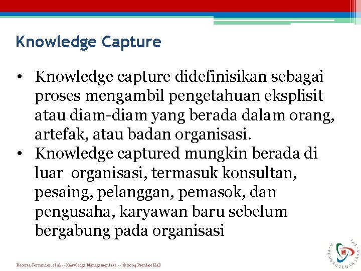 Knowledge Capture • Knowledge capture didefinisikan sebagai proses mengambil pengetahuan eksplisit atau diam-diam yang