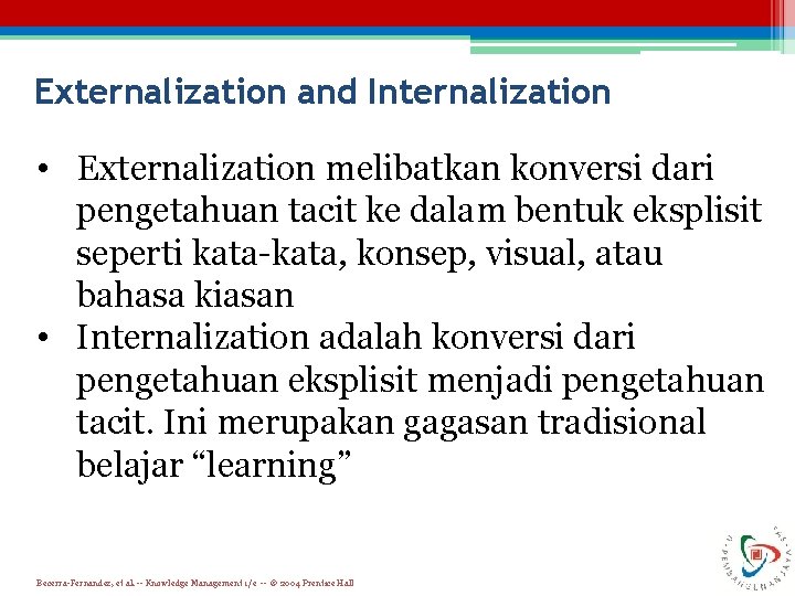 Externalization and Internalization • Externalization melibatkan konversi dari pengetahuan tacit ke dalam bentuk eksplisit