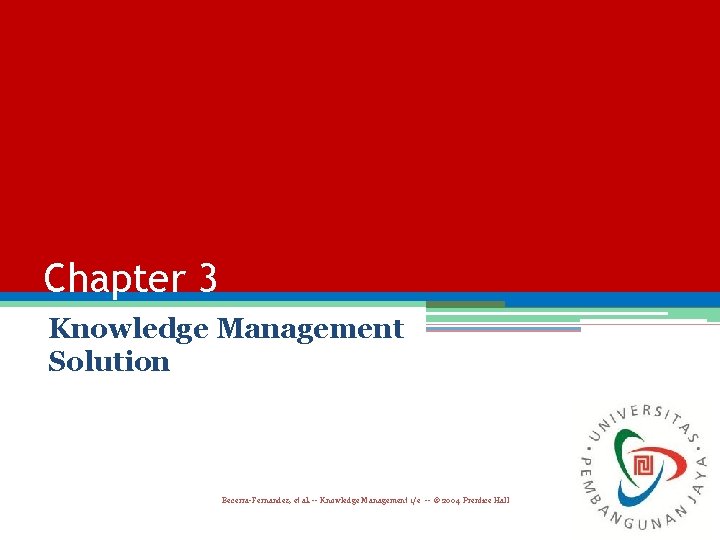 Chapter 3 Knowledge Management Solution Becerra-Fernandez, et al. -- Knowledge Management 1/e -- ©
