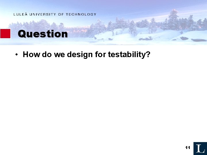 Question • How do we design for testability? 11 