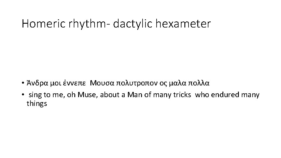 Homeric rhythm- dactylic hexameter • Ἀνδρα μοι ἐννεπε Μουσα πολυτροπον ος μαλα πολλα •