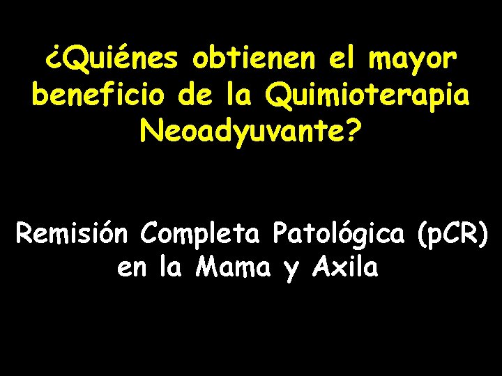¿Quiénes obtienen el mayor beneficio de la Quimioterapia Neoadyuvante? Remisión Completa Patológica (p. CR)