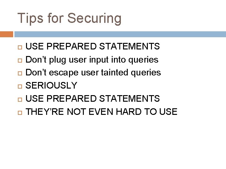 Tips for Securing USE PREPARED STATEMENTS Don’t plug user input into queries Don’t escape