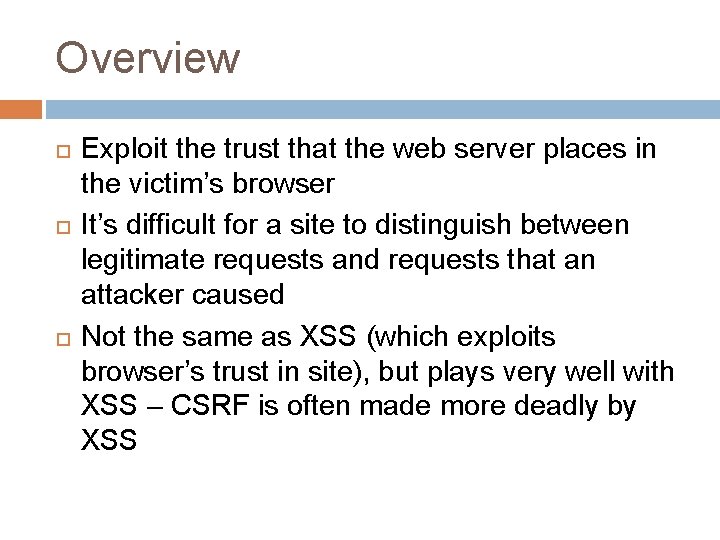 Overview Exploit the trust that the web server places in the victim’s browser It’s