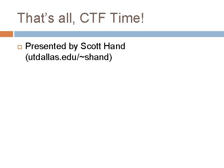 That’s all, CTF Time! Presented by Scott Hand (utdallas. edu/~shand) 
