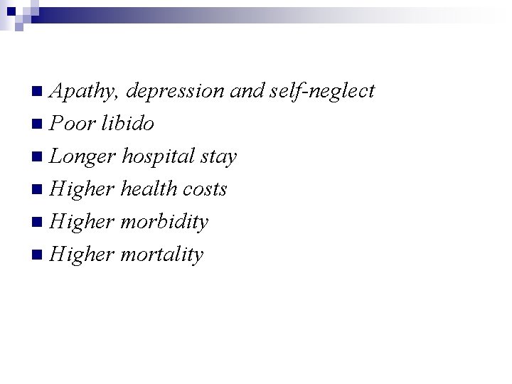 Apathy, depression and self-neglect n Poor libido n Longer hospital stay n Higher health