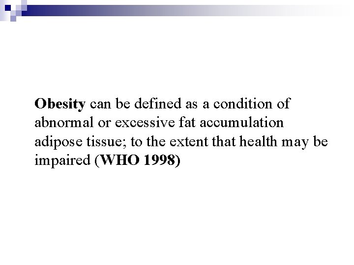 Obesity can be defined as a condition of abnormal or excessive fat accumulation adipose