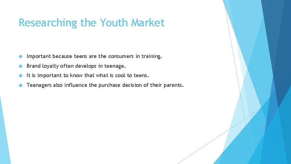 Researching the Youth Market Important because teens are the consumers in training. Brand loyalty Researching the Youth Market Important because teens are the consumers in training. Brand loyalty