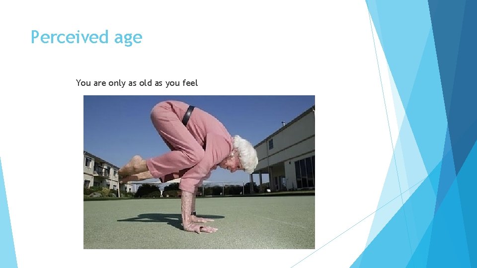Perceived age You are only as old as you feel Perceived age You are only as old as you feel