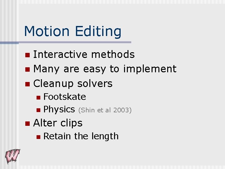 Motion Editing Interactive methods n Many are easy to implement n Cleanup solvers n