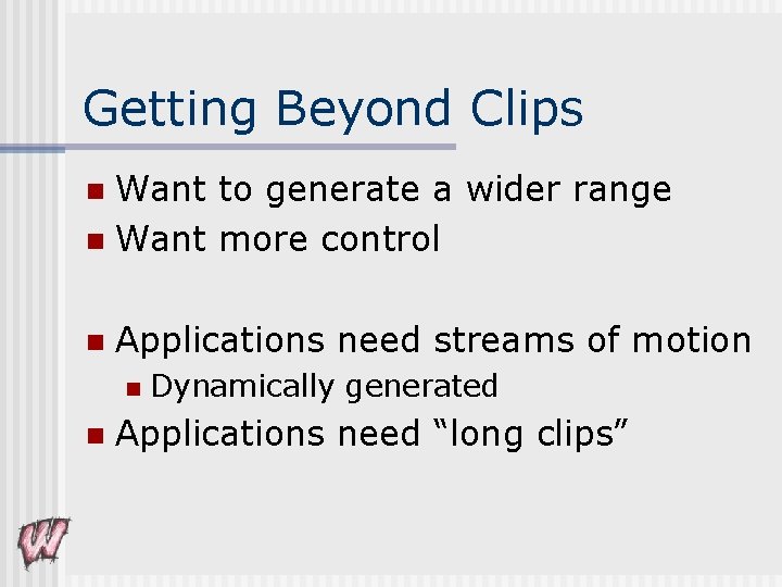 Getting Beyond Clips Want to generate a wider range n Want more control n