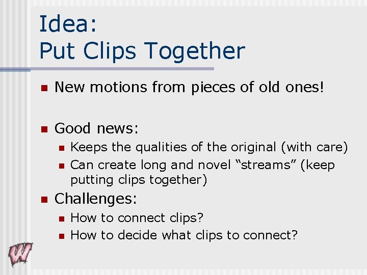 Idea: Put Clips Together n New motions from pieces of old ones! n Good