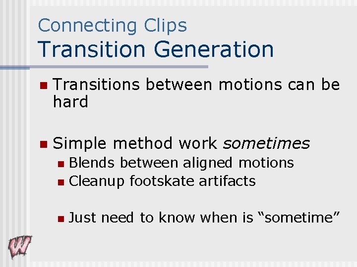 Connecting Clips Transition Generation n Transitions between motions can be hard n Simple method