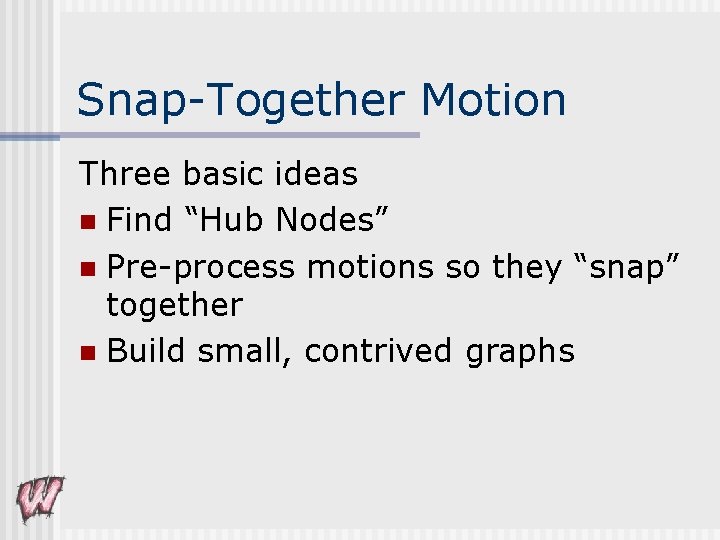 Snap-Together Motion Three basic ideas n Find “Hub Nodes” n Pre-process motions so they