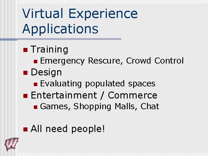 Virtual Experience Applications n Training n n Design n n Evaluating populated spaces Entertainment