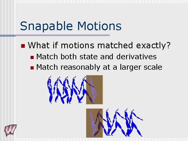 Snapable Motions n What if motions matched exactly? Match both state and derivatives n