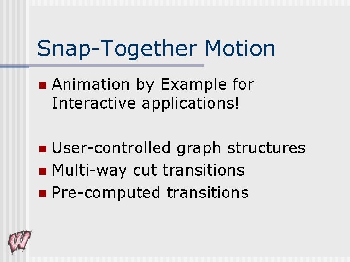 Snap-Together Motion n Animation by Example for Interactive applications! User-controlled graph structures n Multi-way