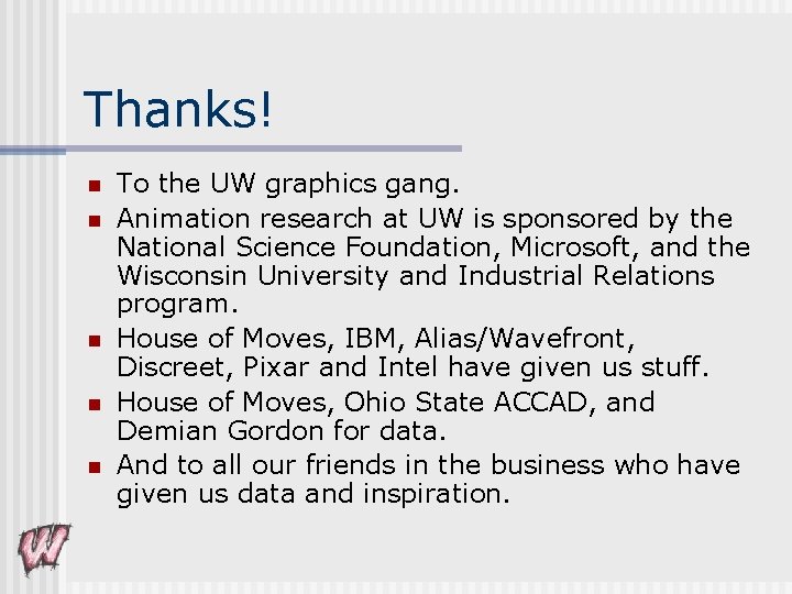 Thanks! n n n To the UW graphics gang. Animation research at UW is