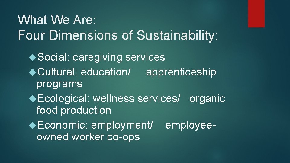 What We Are: Four Dimensions of Sustainability: Social: caregiving services Cultural: education/ apprenticeship programs