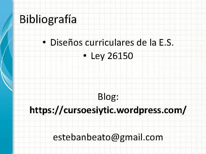 Bibliografía • Diseños curriculares de la E. S. • Ley 26150 Blog: https: //cursoesiytic.