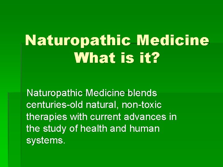 Naturopathic Medicine What is it? Naturopathic Medicine blends centuries-old natural, non-toxic therapies with current