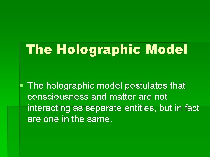 The Holographic Model § The holographic model postulates that consciousness and matter are not