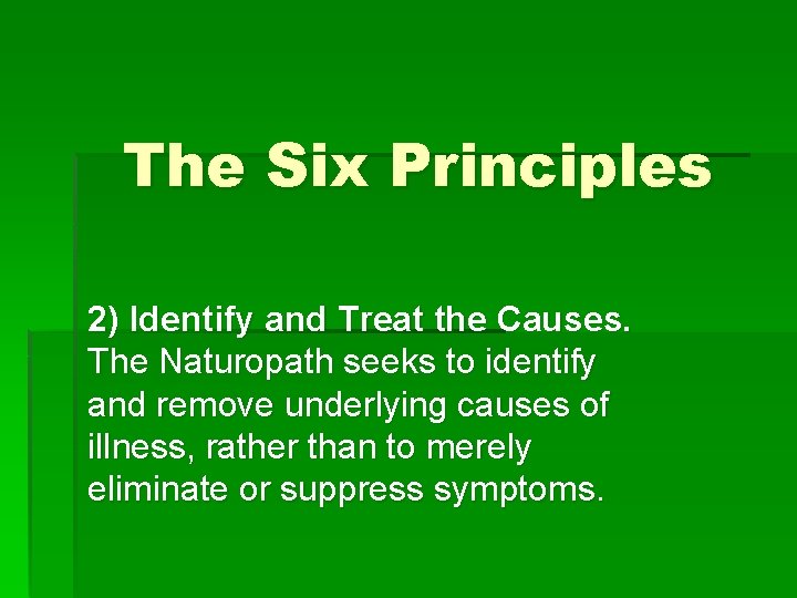 The Six Principles 2) Identify and Treat the Causes. The Naturopath seeks to identify