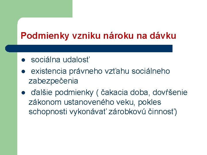 Podmienky vzniku nároku na dávku l l l sociálna udalosť existencia právneho vzťahu sociálneho