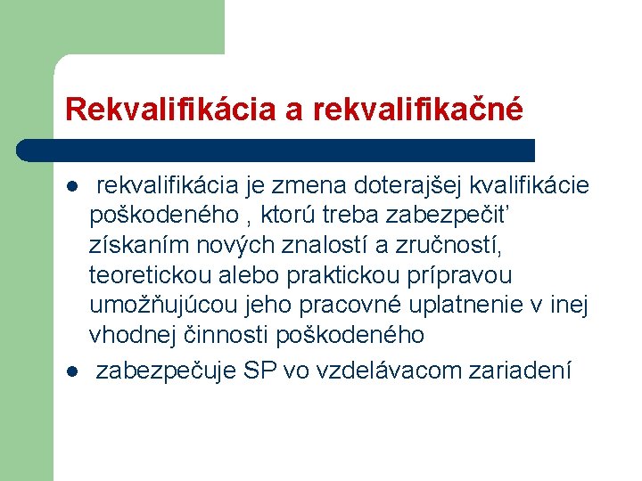 Rekvalifikácia a rekvalifikačné l l rekvalifikácia je zmena doterajšej kvalifikácie poškodeného , ktorú treba