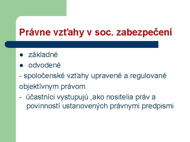 Právne vzťahy v soc. zabezpečení základné l odvodené - spoločenské vzťahy upravené a regulované