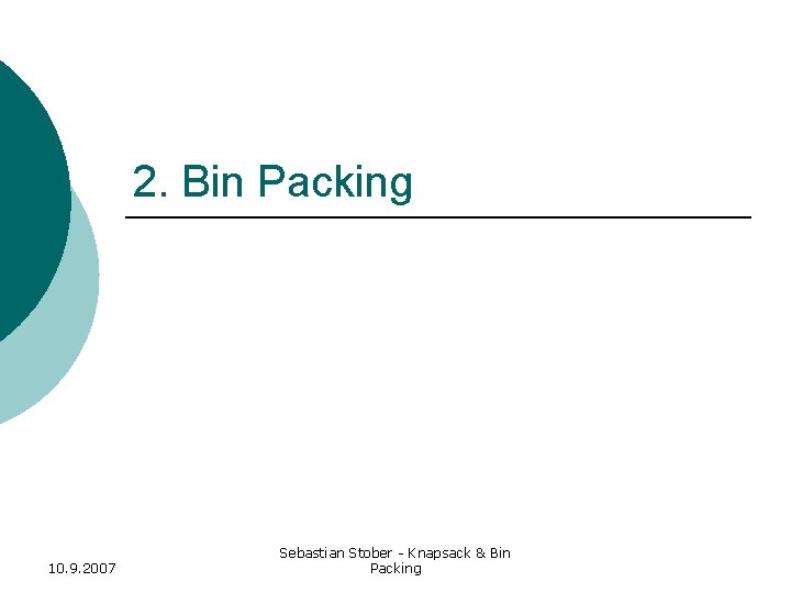 2. Bin Packing 10. 9. 2007 Sebastian Stober - Knapsack & Bin Packing 