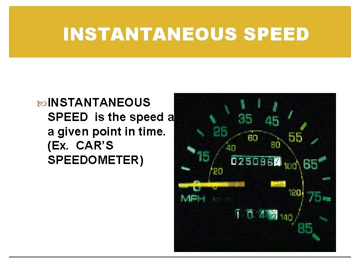 INSTANTANEOUS SPEED is the speed at a given point in time. (Ex. CAR’S SPEEDOMETER)