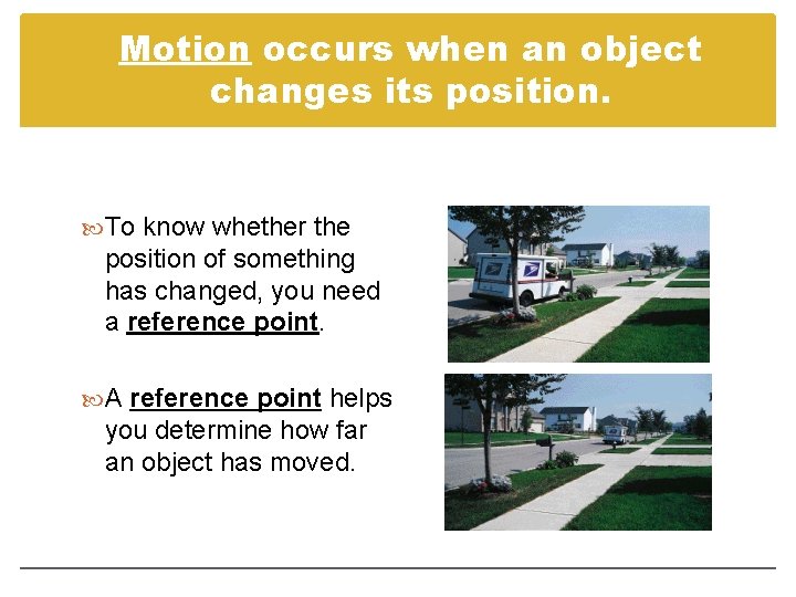 Motion occurs when an object changes its position. To know whether the position of