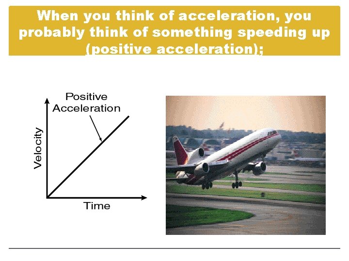 When you think of acceleration, you probably think of something speeding up (positive acceleration);