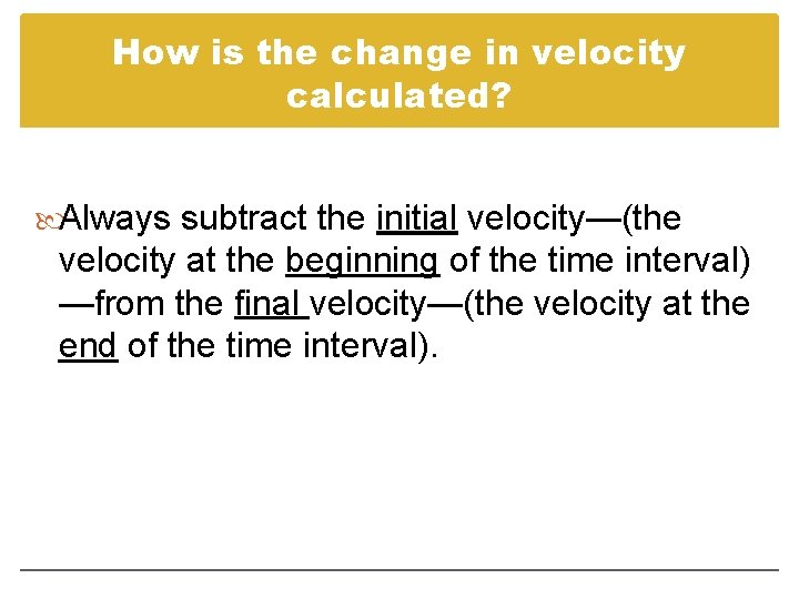 How is the change in velocity calculated? Always subtract the initial velocity—(the velocity at