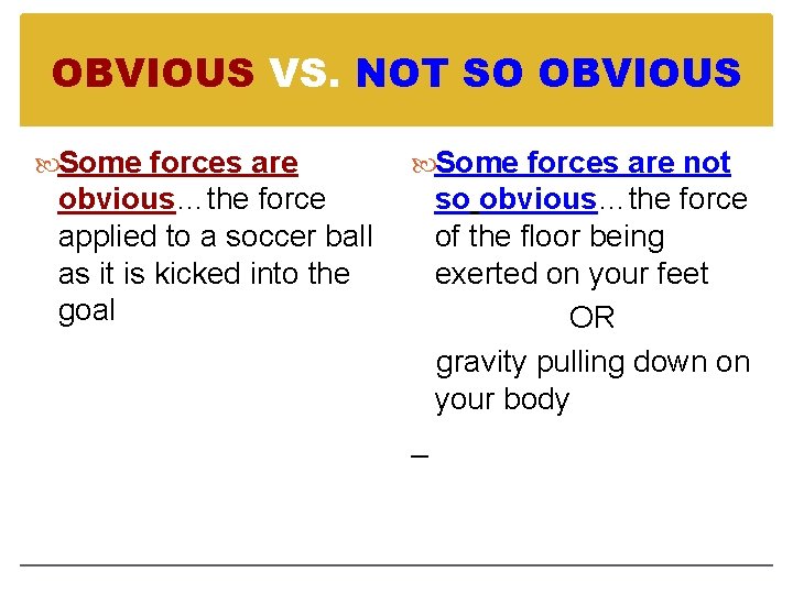 OBVIOUS VS. NOT SO OBVIOUS Some forces are obvious…the force applied to a soccer